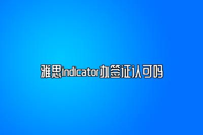 雅思indicator办签证认可吗