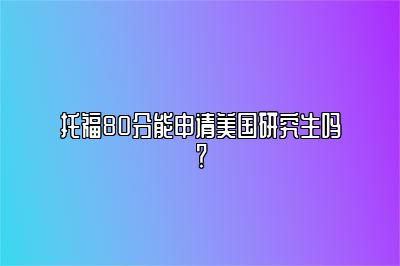 托福80分能申请美国研究生吗？