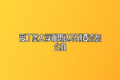 爱丁堡大学雅思达不到要求怎么办