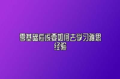 零基础应该要如何去学习雅思经验