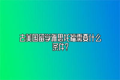 去美国留学雅思托福需要什么条件？