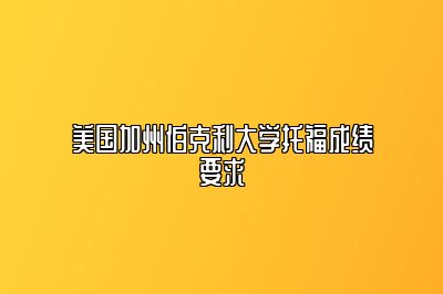 美国加州伯克利大学托福成绩要求