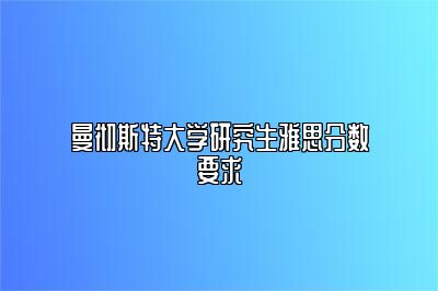 曼彻斯特大学研究生雅思分数要求