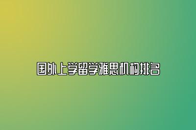 国外上学留学雅思机构排名