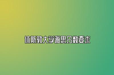 休斯敦大学雅思分数要求