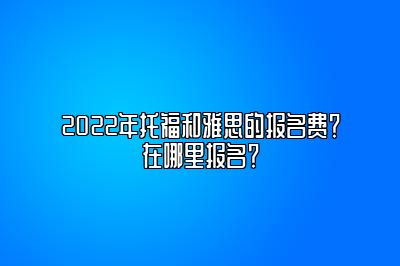 2022年托福和雅思的报名费？在哪里报名？