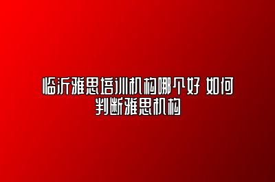 临沂雅思培训机构哪个好 如何判断雅思机构