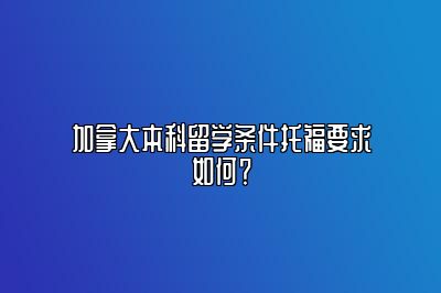 加拿大本科留学条件托福要求如何？