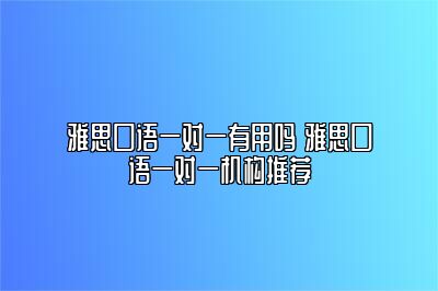 雅思口语一对一有用吗 雅思口语一对一机构推荐