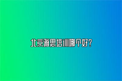 北京雅思培训哪个好？