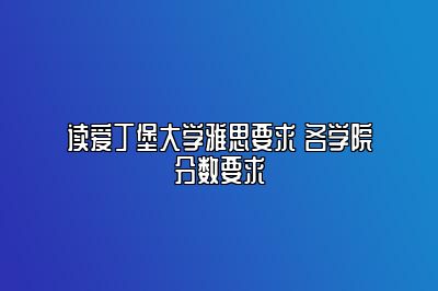 读爱丁堡大学雅思要求 各学院分数要求