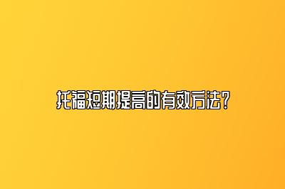 托福短期提高的有效方法？