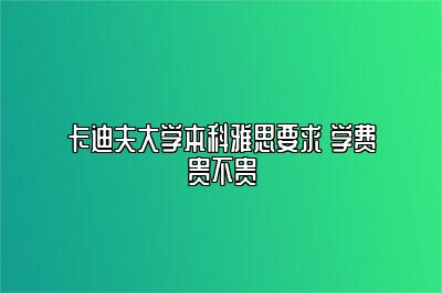 卡迪夫大学本科雅思要求 学费贵不贵