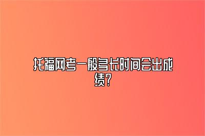 托福网考一般多长时间会出成绩？