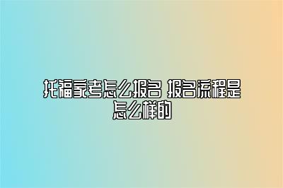 托福家考怎么报名 报名流程是怎么样的