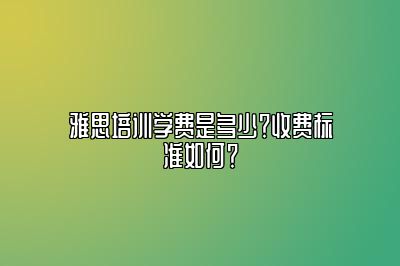 雅思培训学费是多少？收费标准如何？