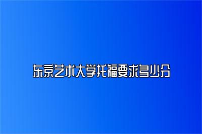 东京艺术大学托福要求多少分