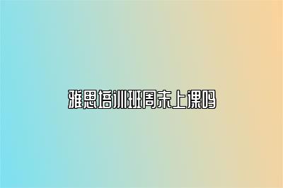 雅思培训班周末上课吗