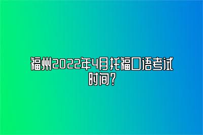 福州2022年4月托福口语考试时间？