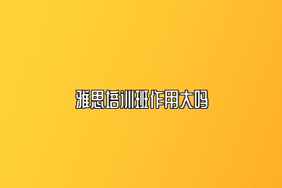 雅思培训班作用大吗