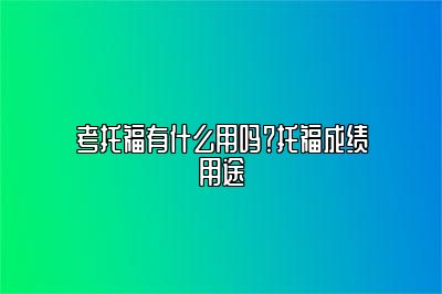 考托福有什么用吗？托福成绩用途