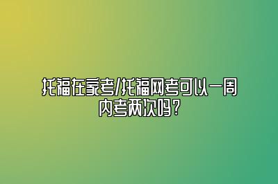 托福在家考/托福网考可以一周内考两次吗?