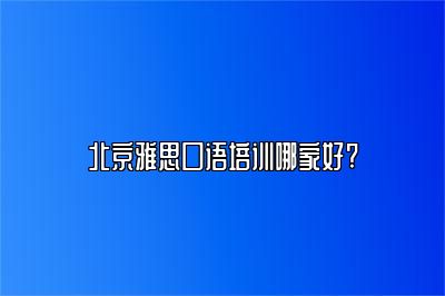 北京雅思口语培训哪家好?