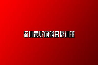 深圳最好的雅思培训班