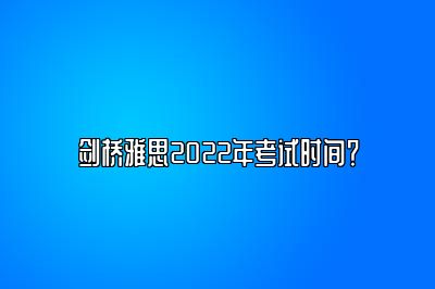 剑桥雅思2022年考试时间？