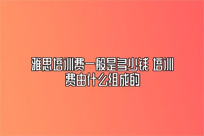 雅思培训费一般是多少钱 培训费由什么组成的