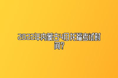 2022年内蒙古4月托福考试时间？