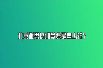 北京雅思培训学费是多少钱？