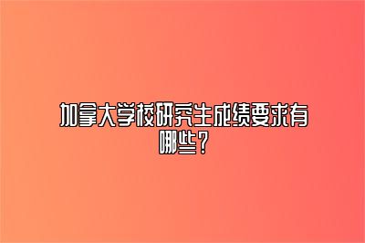 加拿大学校研究生成绩要求有哪些？