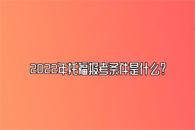 2022年托福报考条件是什么？