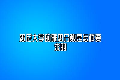 悉尼大学的雅思分数是怎样要求的