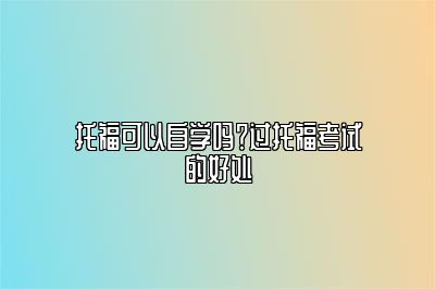 托福可以自学吗？过托福考试的好处