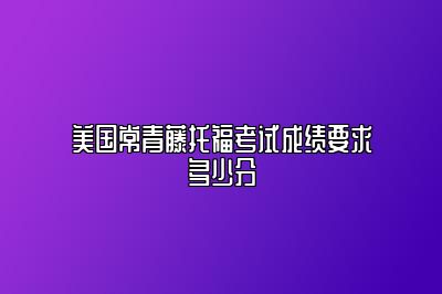 美国常青藤托福考试成绩要求多少分