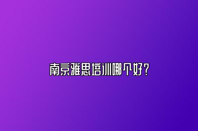 南京雅思培训哪个好？