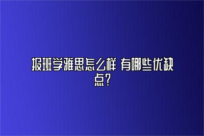 报班学雅思怎么样 有哪些优缺点？