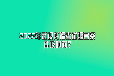 2022年武汉托福考试报名条件及时间？