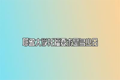 耶鲁大学托福要求是多少分