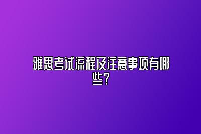 雅思考试流程及注意事项有哪些？