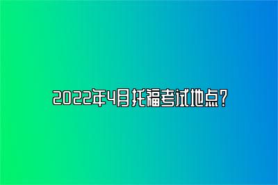 2022年4月托福考试地点？