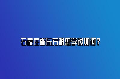 石家庄新东方雅思学校如何？