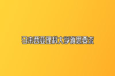 马来西亚理科大学雅思要求