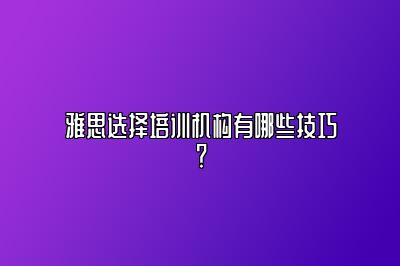 雅思选择培训机构有哪些技巧？