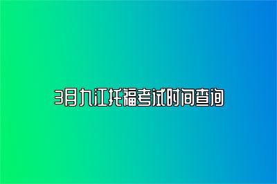 3月九江托福考试时间查询