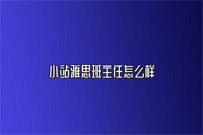 小站雅思班主任怎么样