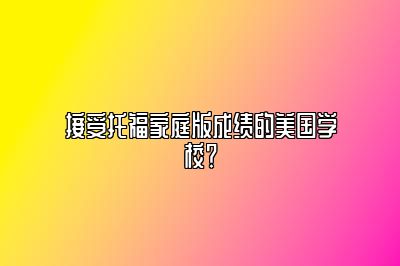 接受托福家庭版成绩的美国学校？