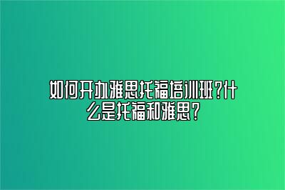 如何开办雅思托福培训班？什么是托福和雅思？